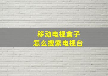 移动电视盒子怎么搜索电视台