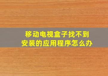 移动电视盒子找不到安装的应用程序怎么办