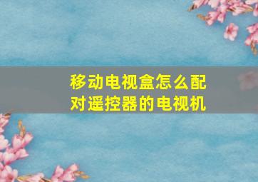 移动电视盒怎么配对遥控器的电视机