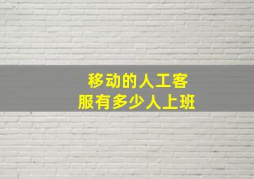 移动的人工客服有多少人上班