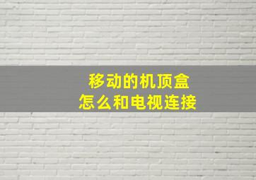 移动的机顶盒怎么和电视连接