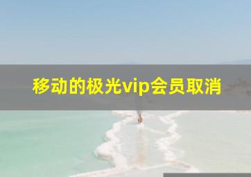 移动的极光vip会员取消