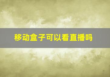 移动盒子可以看直播吗