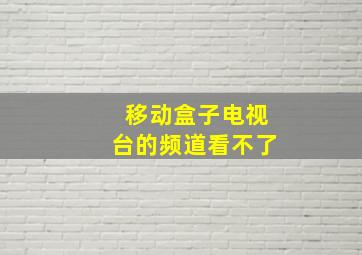 移动盒子电视台的频道看不了