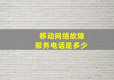 移动网络故障服务电话是多少