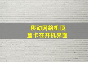 移动网络机顶盒卡在开机界面