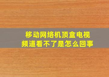 移动网络机顶盒电视频道看不了是怎么回事