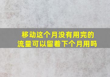 移动这个月没有用完的流量可以留着下个月用吗