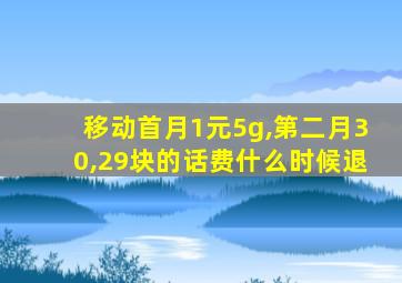 移动首月1元5g,第二月30,29块的话费什么时候退