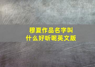 穆夏作品名字叫什么好听呢英文版