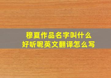 穆夏作品名字叫什么好听呢英文翻译怎么写