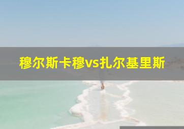 穆尔斯卡穆vs扎尔基里斯