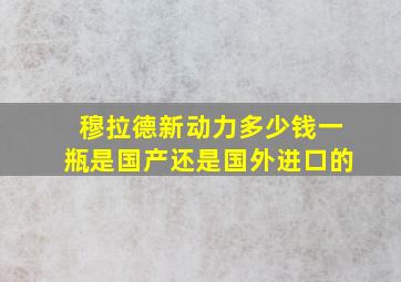 穆拉德新动力多少钱一瓶是国产还是国外进口的