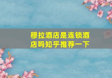 穆拉酒店是连锁酒店吗知乎推荐一下