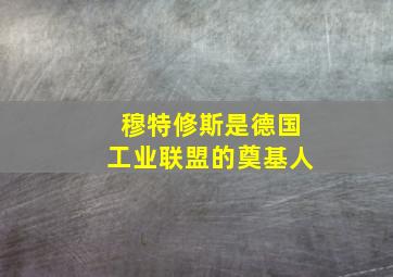 穆特修斯是德国工业联盟的奠基人