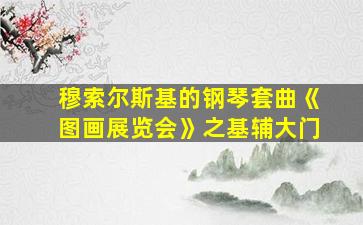 穆索尔斯基的钢琴套曲《图画展览会》之基辅大门