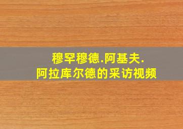 穆罕穆德.阿基夫.阿拉库尔德的采访视频