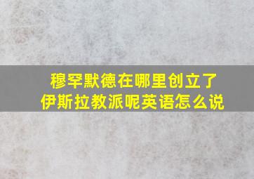 穆罕默德在哪里创立了伊斯拉教派呢英语怎么说