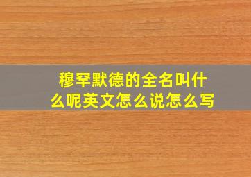 穆罕默德的全名叫什么呢英文怎么说怎么写