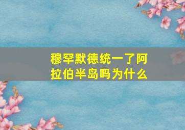 穆罕默德统一了阿拉伯半岛吗为什么