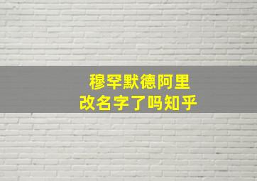 穆罕默德阿里改名字了吗知乎