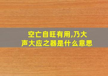 空亡自旺有用,乃大声大应之器是什么意思