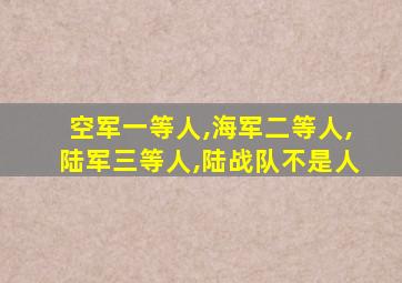 空军一等人,海军二等人,陆军三等人,陆战队不是人