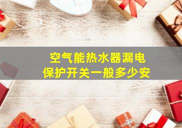 空气能热水器漏电保护开关一般多少安