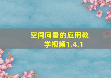 空间向量的应用教学视频1.4.1