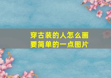 穿古装的人怎么画要简单的一点图片