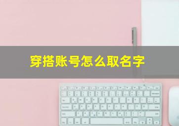 穿搭账号怎么取名字