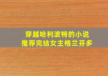 穿越哈利波特的小说推荐完结女主格兰芬多