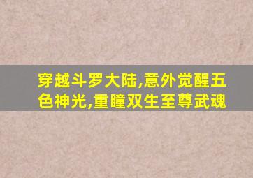 穿越斗罗大陆,意外觉醒五色神光,重瞳双生至尊武魂