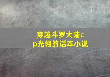 穿越斗罗大陆cp光翎的话本小说