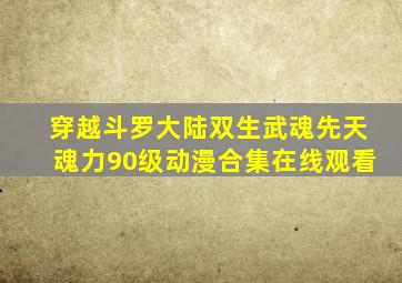 穿越斗罗大陆双生武魂先天魂力90级动漫合集在线观看