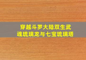 穿越斗罗大陆双生武魂琉璃龙与七宝琉璃塔