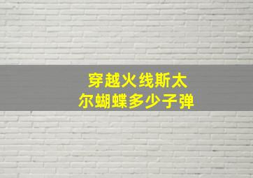 穿越火线斯太尔蝴蝶多少子弹