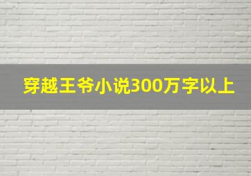 穿越王爷小说300万字以上