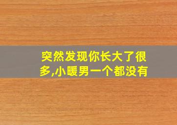 突然发现你长大了很多,小暖男一个都没有