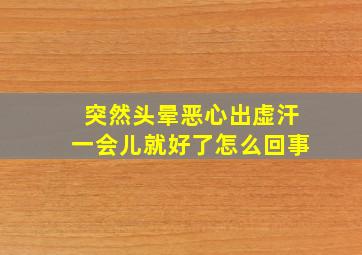 突然头晕恶心出虚汗一会儿就好了怎么回事