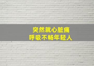 突然就心脏痛呼吸不畅年轻人