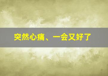 突然心痛、一会又好了