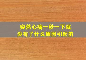 突然心痛一秒一下就没有了什么原因引起的