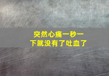 突然心痛一秒一下就没有了吐血了