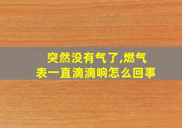 突然没有气了,燃气表一直滴滴响怎么回事