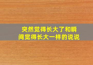 突然觉得长大了和瞬间觉得长大一样的说说