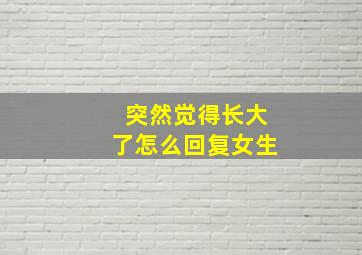 突然觉得长大了怎么回复女生