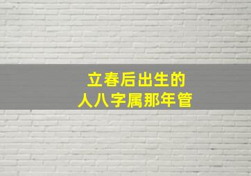 立春后出生的人八字属那年管