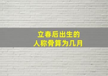 立春后出生的人称骨算为几月