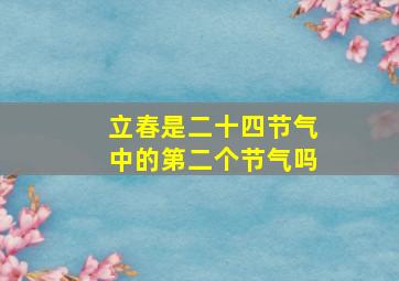 立春是二十四节气中的第二个节气吗